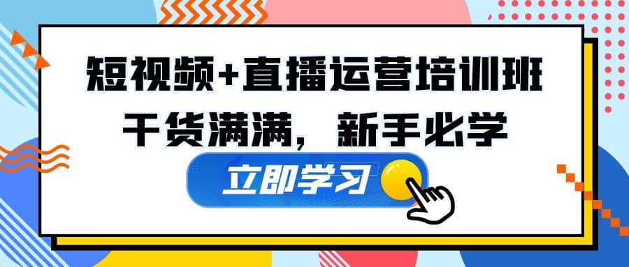 某培训全年短视频+直播运营培训班：干货满满，新手必学|琦哥资源