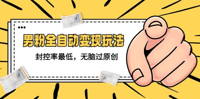 价值1980的男粉全自动变现玩法，封控率最低，无脑过原创|琦哥资源