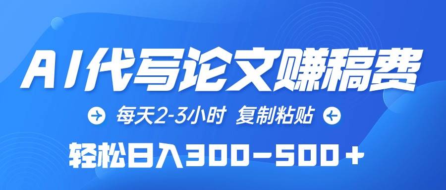 AI代写论文赚稿费，每天2-3小时，复制粘贴，轻松日入300-500＋|琦哥资源
