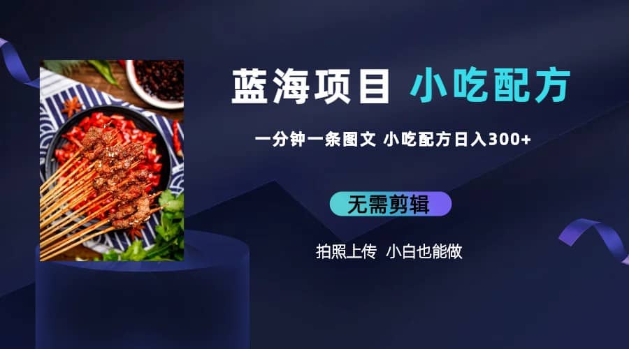 蓝海项目一分钟一条图文作品-日入300+小吃配方项目（附 684G小吃配方）|琦哥资源