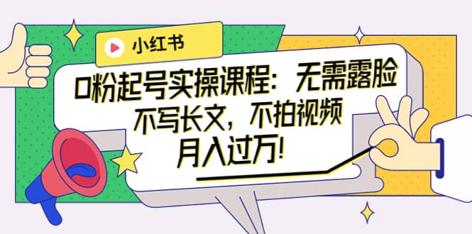 小红书0粉起号实操课程：无需露脸，不写长文，不拍视频月入过万！|琦哥资源