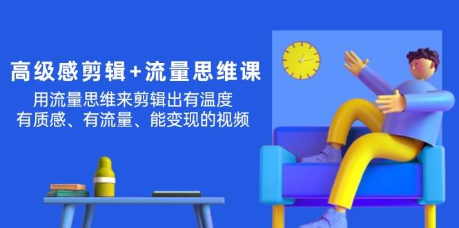 高级感 剪辑+流量思维：用流量思维剪辑出有温度/有质感/有流量/能变现视频|琦哥资源