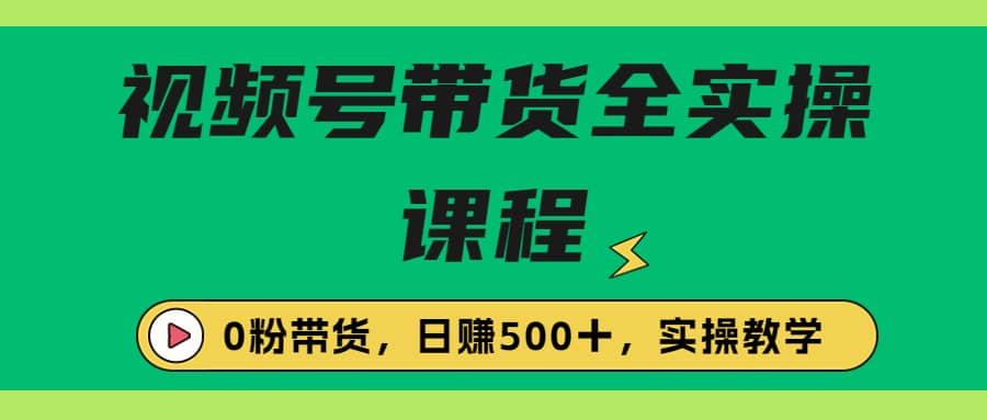 收费1980的视频号带货保姆级全实操教程，0粉带货|琦哥资源