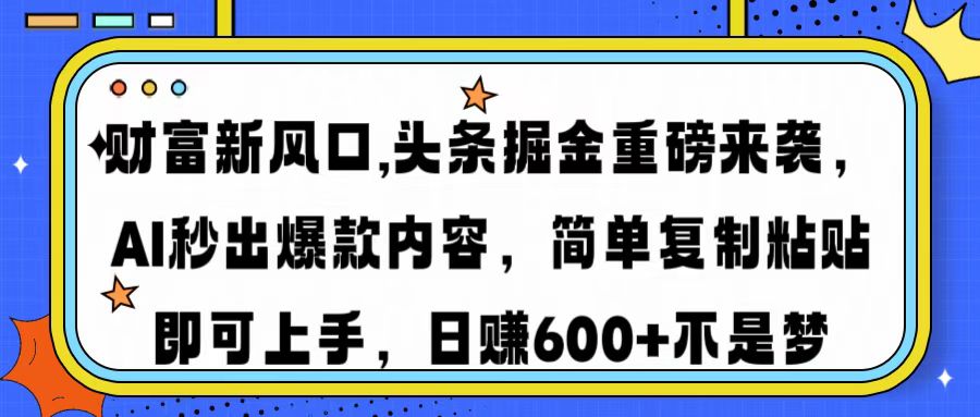 财富新风口,头条掘金重磅来袭，AI秒出爆款内容，简单复制粘贴即可上手，日赚600+不是梦|琦哥资源