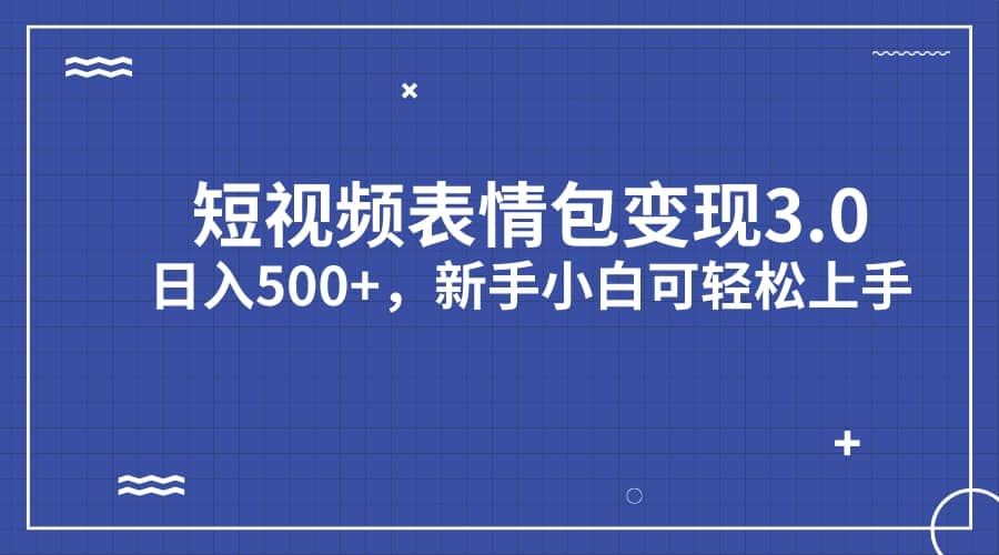 短视频表情包变现项目3.0，日入500+，新手小白轻松上手（教程+资料）|琦哥资源