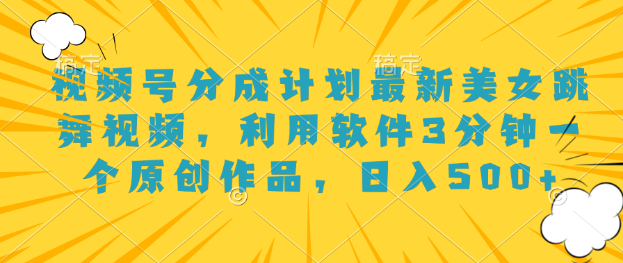 视频号分成计划最新美女跳舞视频，利用软件3分钟一个原创作品，日入500+|琦哥资源
