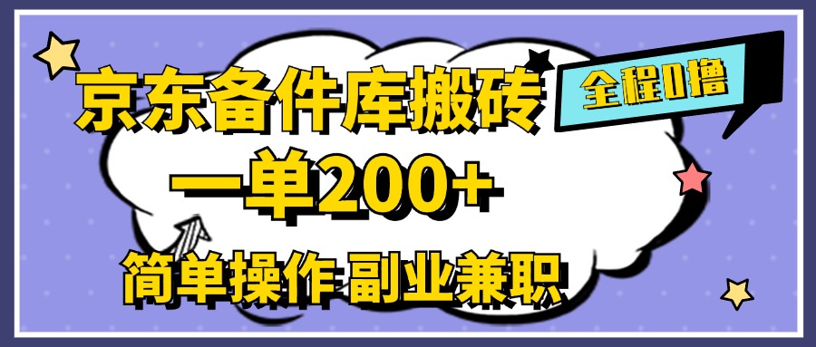 京东备件库搬砖，一单200+，0成本简单操作，副业兼职首选|琦哥资源