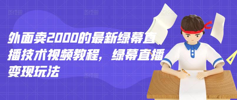 外面卖2000的最新绿幕直播技术视频教程，绿幕直播变现玩法|琦哥资源