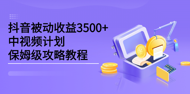 抖音被动收益3500+，中视频计划保姆级攻略教程|琦哥资源