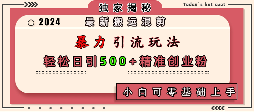 最新搬运混剪暴力引流玩法，轻松日引500+精准创业粉，小白可零基础上手|琦哥资源