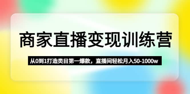 商家直播变现训练营：从0到1打造类目第一爆款|琦哥资源