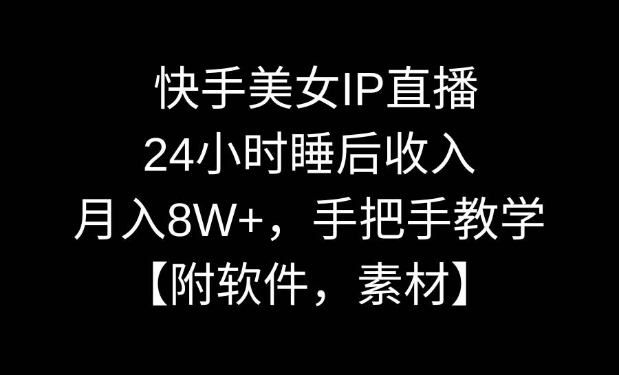 快手美女IP直播，24小时睡后收入，月入8W+，手把手教学【附软件，素材】|琦哥资源