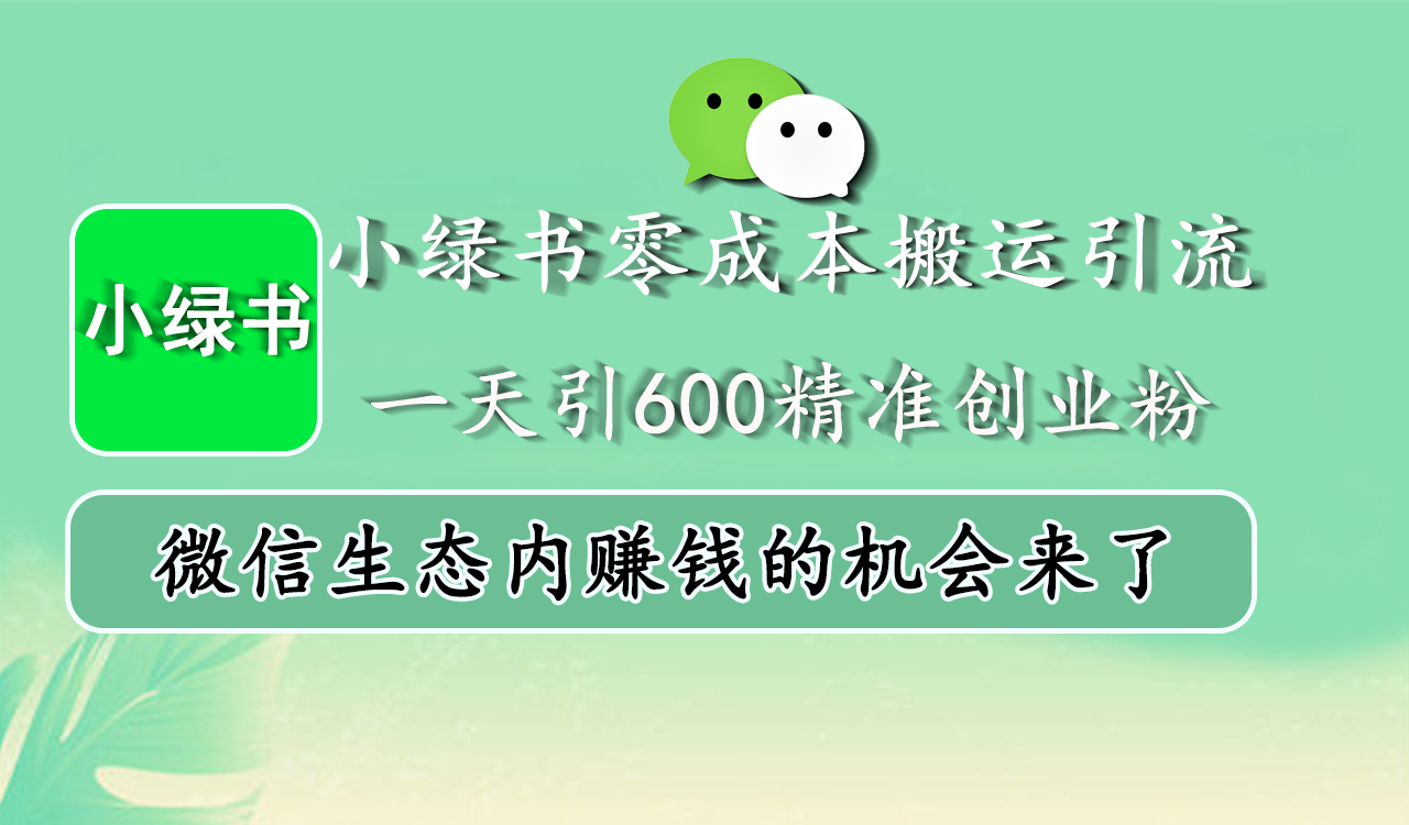 小绿书零成本搬运引流，一天引600精准创业粉，微信生态内赚钱的机会来了|琦哥资源