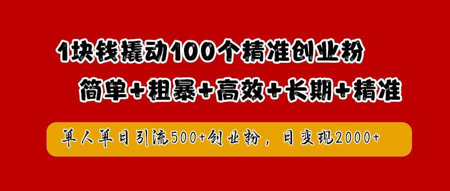 1块钱撬动100个精准创业粉，简单粗暴高效长期精准，单人单日引流500+创业粉，日变现2000+|琦哥资源