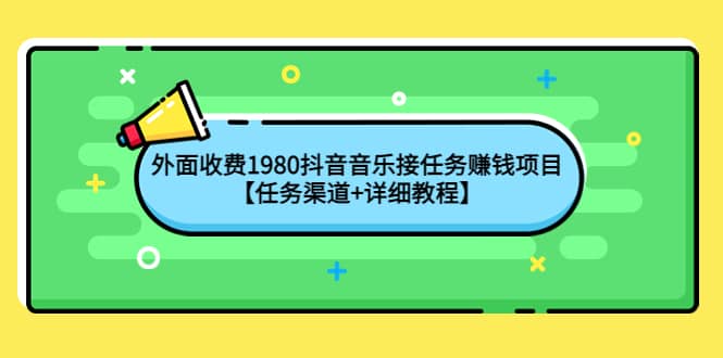 外面收费1980抖音音乐接任务赚钱项目【任务渠道+详细教程】|琦哥资源