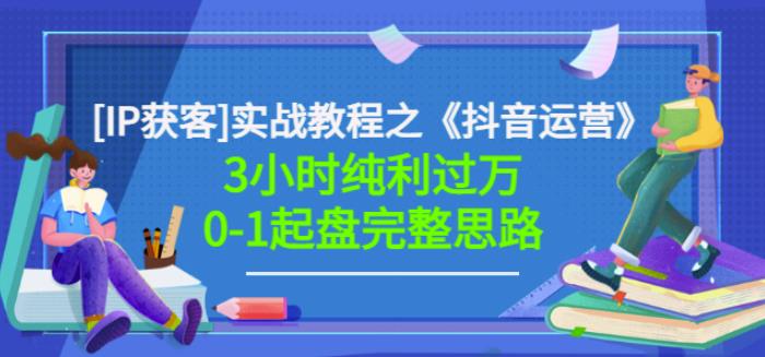 星盒[IP获客]实战教程之《抖音运营》3小时纯利过万0-1起盘完整思路价值498|琦哥资源