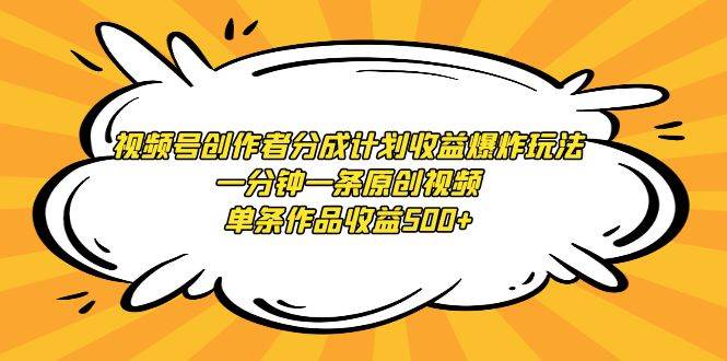 视频号创作者分成计划收益爆炸玩法，一分钟一条原创视频，单条作品收益500+|琦哥资源