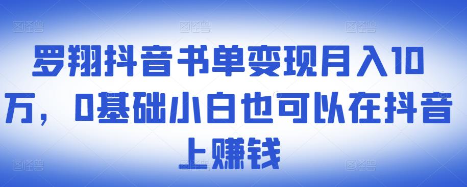 ​罗翔抖音书单变现月入10万，0基础小白也可以在抖音上赚钱|琦哥资源
