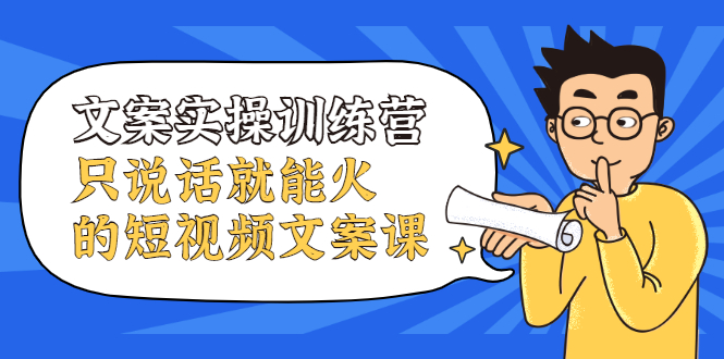 文案实操训练营，只说话就能火的短视频文案课|琦哥资源