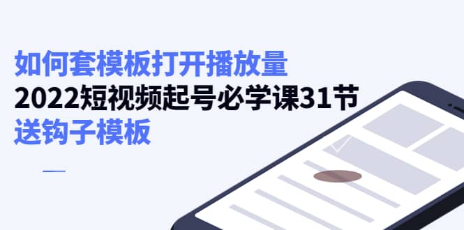 如何套模板打开播放量，2022短视频起号必学课31节，送钩子模板|琦哥资源