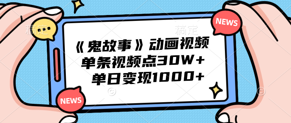《鬼故事》动画视频，单条视频点赞30W+，单日变现1000+|琦哥资源