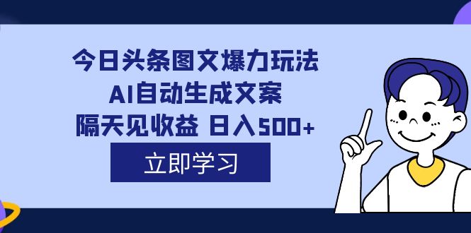 外面收费1980的今日头条图文爆力玩法,AI自动生成文案，隔天见收益 日入500+|琦哥资源