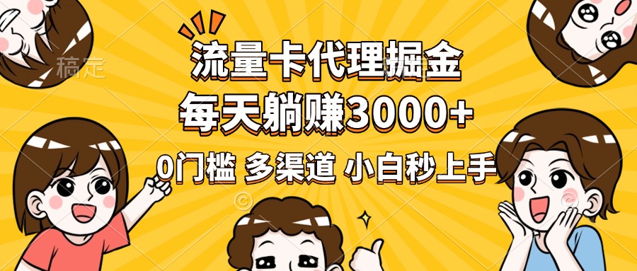 流量卡代理掘金，0门槛，每天躺赚3000+，多种推广渠道，新手小白轻松上手|琦哥资源
