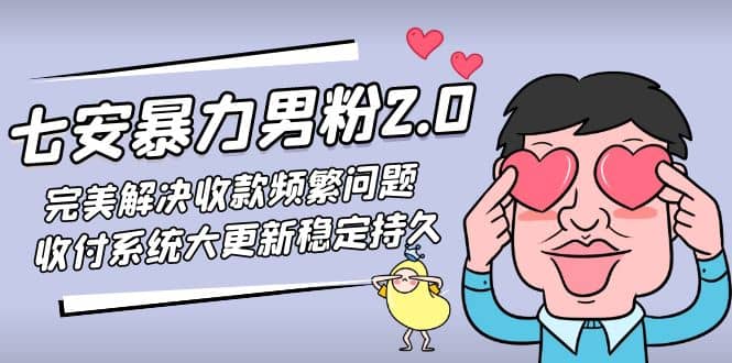 七安暴力男粉2.0 完美解决收款频繁问题 收付系统大更新稳定持久(教程+素材)|琦哥资源