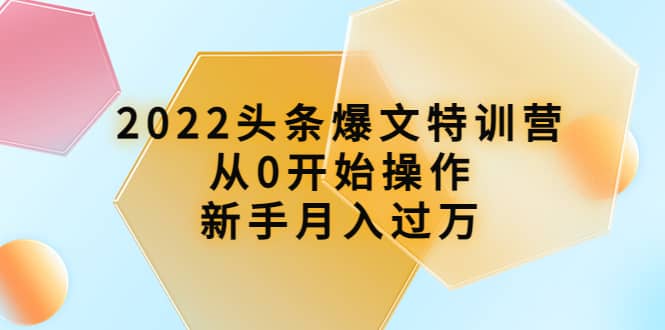 2022头条爆文特训营：从0开始操作，新手月入过万（16节课时）|琦哥资源