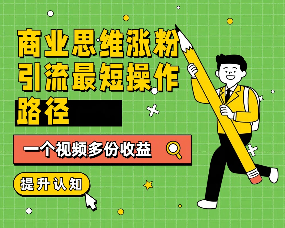 商业思维涨粉+引流最短操作路径，一个视频多份收益|琦哥资源