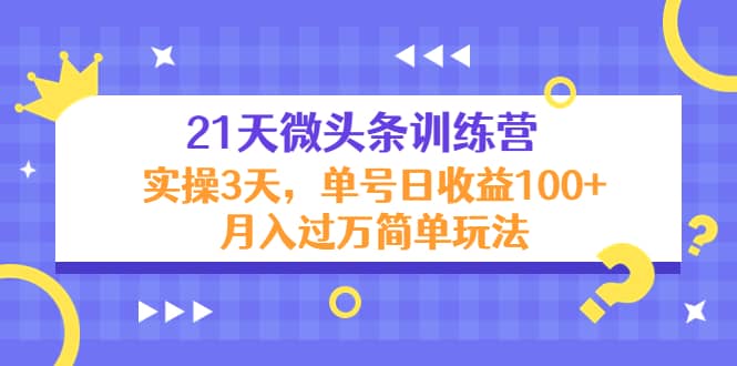 21天微头条训练营，实操3天简单玩法|琦哥资源