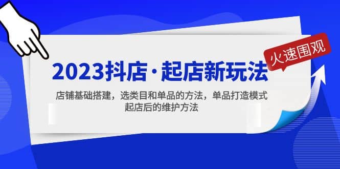 2023抖店·起店新玩法，店铺基础搭建，选类目和单品的方法，单品打造模式|琦哥资源
