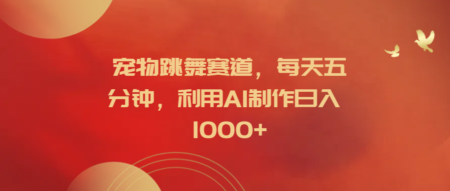 宠物跳舞赛道，每天五分钟，利用AI制作日入1000+|琦哥资源