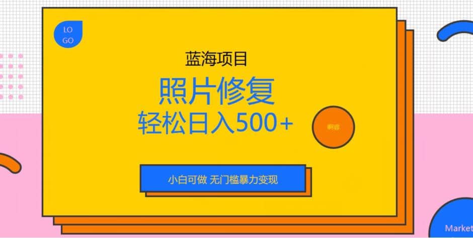 蓝海项目照片修复，轻松日入500+，小白可做无门槛暴力变现【揭秘】|琦哥资源