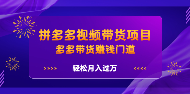 拼多多视频带货项目，多多带货赚钱门道 价值368元|琦哥资源