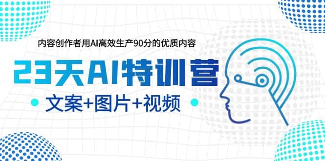 23天AI创作特训营，如何利用AI高效生产90分的优质内容（更新）|琦哥资源