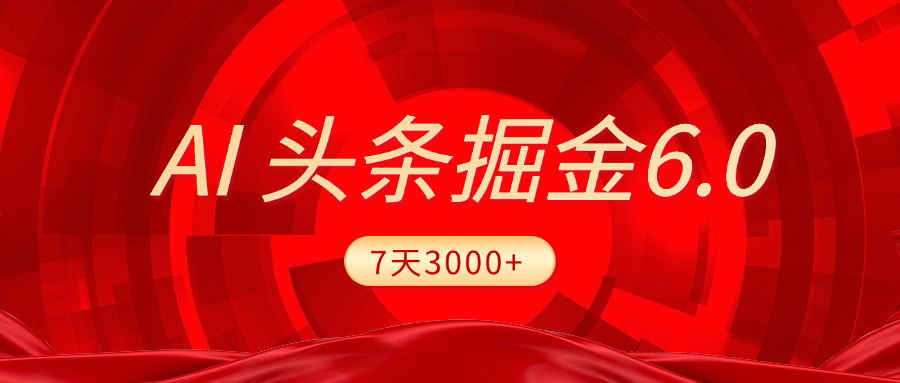 2025最新AI头条6.0，7天挣了3000+，操作很简单，小白可以照做（附详细教程）|琦哥资源
