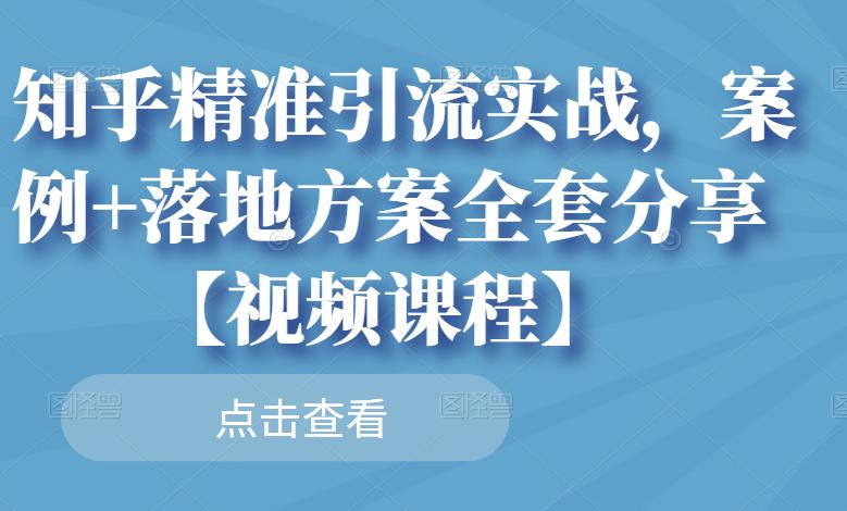 知乎精准引流实战，案例+落地方案全套分享【视频课程】|琦哥资源