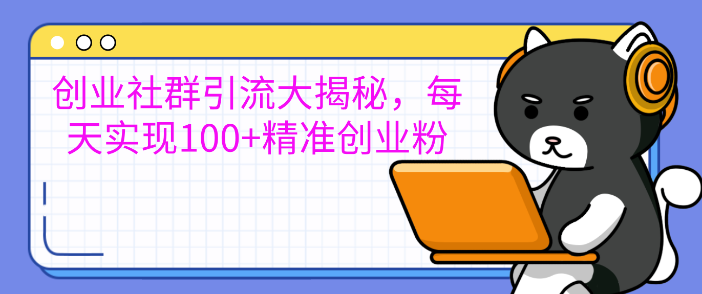 创业社群引流大揭秘，每天实现100+精准创业粉|琦哥资源
