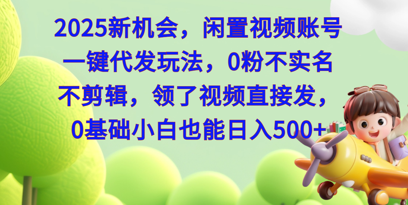 2025新机会，闲置视频账号一键代发玩法，0粉不实名不剪辑，领了视频直接发，0基础小白也能日入500|琦哥资源