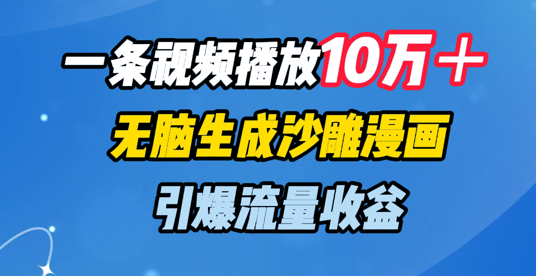 一条视频播放10万＋，无脑生成沙雕漫画，引爆流量收益|琦哥资源