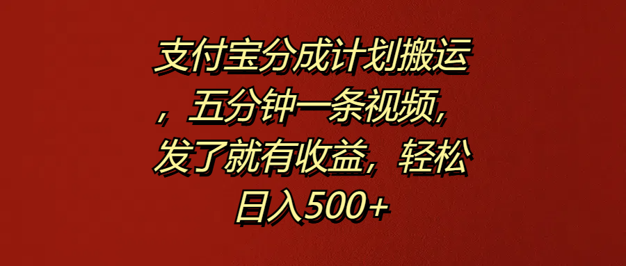 支付宝分成计划搬运，五分钟一条视频，发了就有收益，轻松日入500+|琦哥资源
