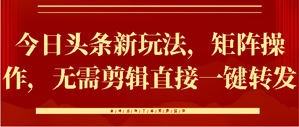 今日头条新玩法，矩阵操作，无需剪辑直接一键转发|琦哥资源