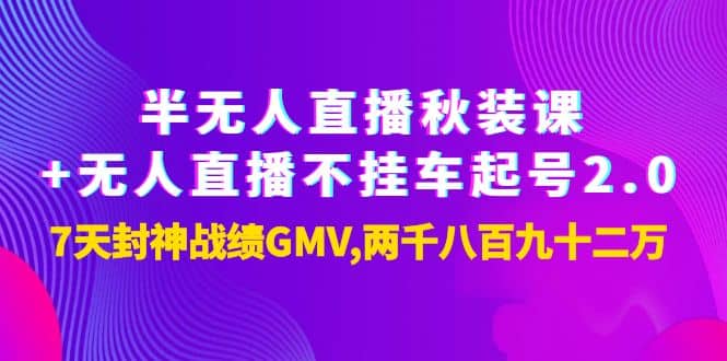半无人直播秋装课+无人直播不挂车起号2.0：7天封神战绩GMV两千八百九十二万|琦哥资源