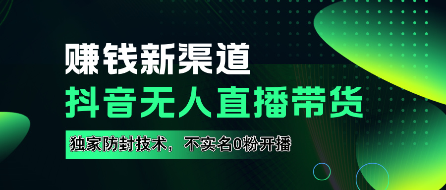 如果通过抖音无人直播实现财务自由，全套详细实操流量，含防封技术，不实名开播，0粉开播|琦哥资源