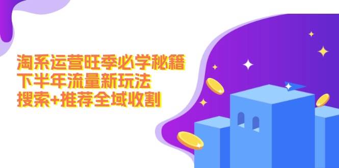 淘系运营旺季必学秘籍：下半年流量新玩法：搜索+推荐全域收割（无水印）|琦哥资源