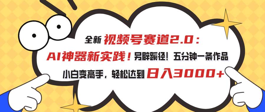视频号赛道2.0：AI神器新实践！另辟蹊径！五分钟一条作品，小白变高手…|琦哥资源