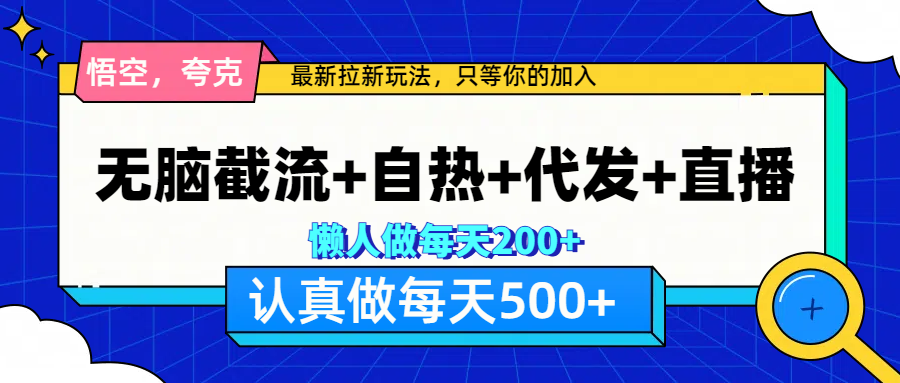 悟空、夸克拉新，无脑截流+自热+代发+直播，日入500+|琦哥资源