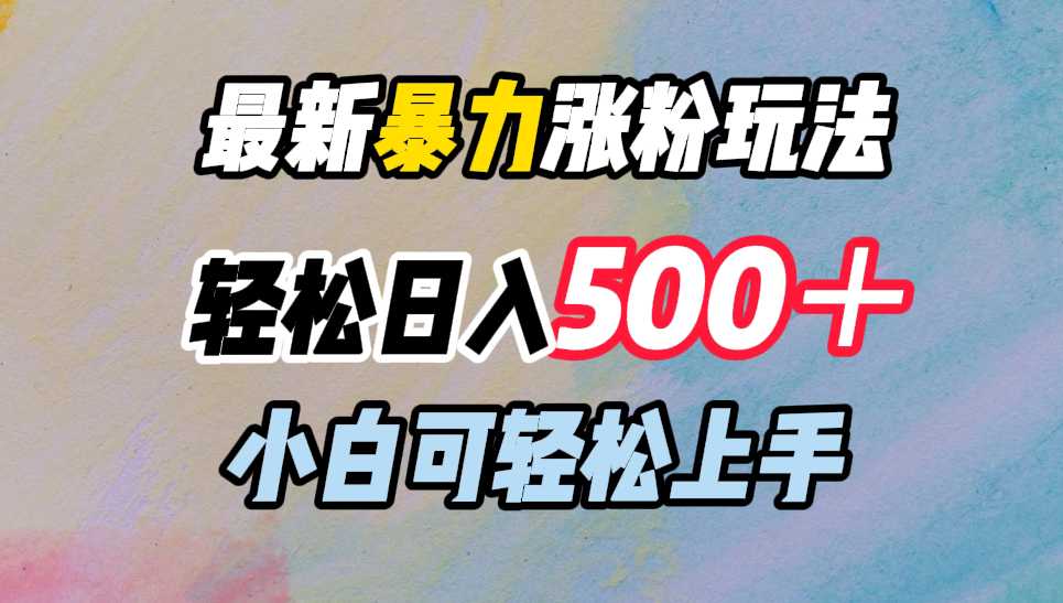 最新暴力涨粉玩法，轻松日入500＋，小白可轻松上手|琦哥资源