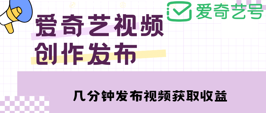 爱奇艺号视频发布，每天几分钟即可发布视频【教程+涨粉攻略】|琦哥资源